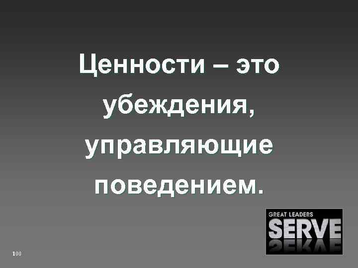 Ценности – это убеждения, управляющие поведением. 100 