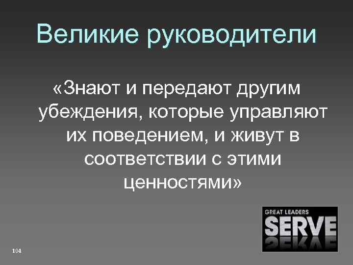 Великие руководители «Знают и передают другим убеждения, которые управляют их поведением, и живут в