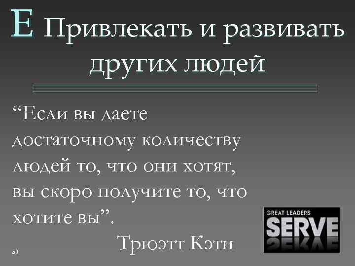 E Привлекать и развивать других людей “Если вы даете достаточному количеству людей то, что