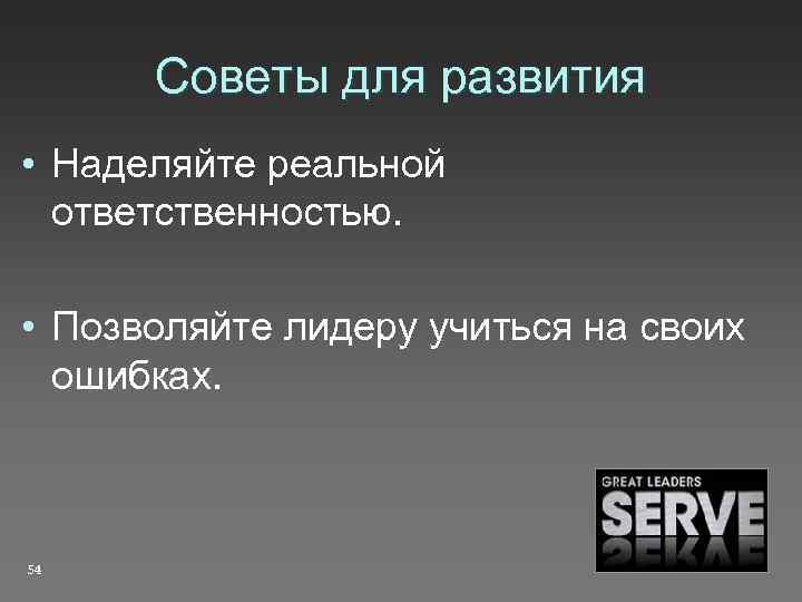 Советы для развития • Наделяйте реальной ответственностью. • Позволяйте лидеру учиться на своих ошибках.