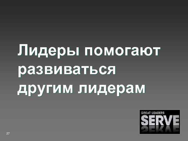 Лидеры помогают развиваться другим лидерам 57 