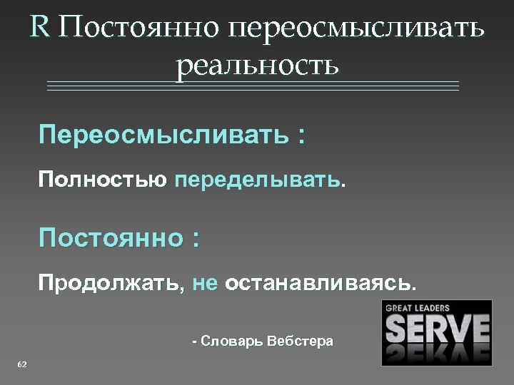 R Постоянно переосмысливать реальность Переосмысливать : Полностью переделывать. Постоянно : Продолжать, не останавливаясь. -