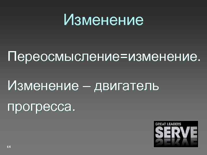 Изменение Переосмысление=изменение. Изменение – двигатель прогресса. 64 