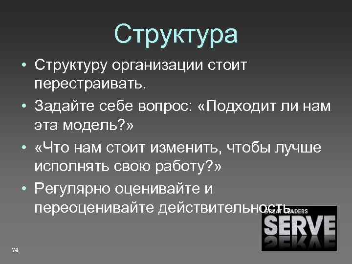 Структура • Структуру организации стоит перестраивать. • Задайте себе вопрос: «Подходит ли нам эта