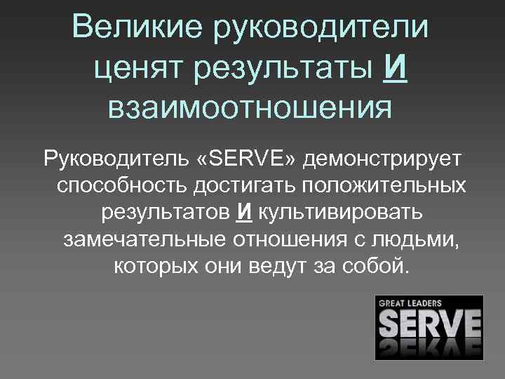 Великие руководители ценят результаты И взаимоотношения Руководитель «SERVE» демонстрирует способность достигать положительных результатов И