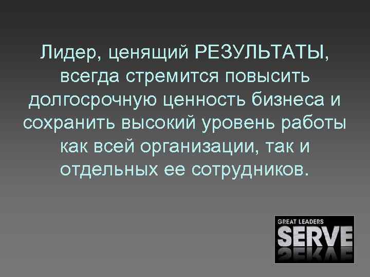 Лидер, ценящий РЕЗУЛЬТАТЫ, всегда стремится повысить долгосрочную ценность бизнеса и сохранить высокий уровень работы