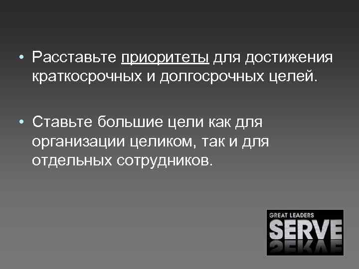  • Расставьте приоритеты для достижения краткосрочных и долгосрочных целей. • Ставьте большие цели