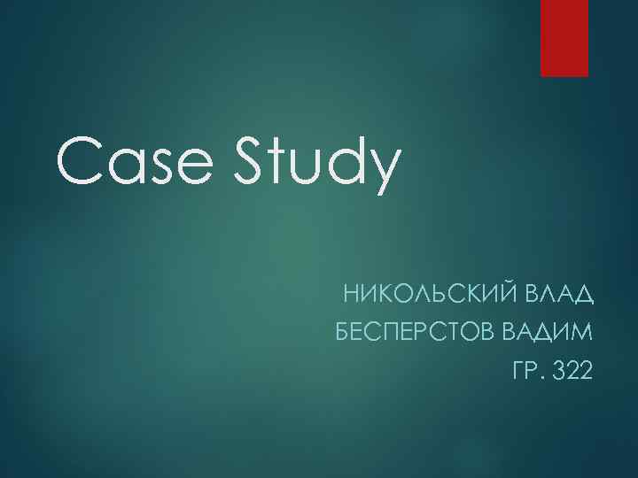 Case Study НИКОЛЬСКИЙ ВЛАД БЕСПЕРСТОВ ВАДИМ ГР. 322 