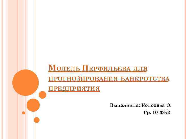 МОДЕЛЬ ПЕРФИЛЬЕВА ДЛЯ ПРОГНОЗИРОВАНИЯ БАНКРОТСТВА ПРЕДПРИЯТИЯ Выполнила: Колобова О. Гр. 10 -ФК 2 