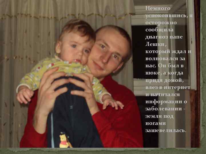 Немного успокоившись, я осторожно сообщила диагноз папе Лешки, который ждал и волновался за нас.