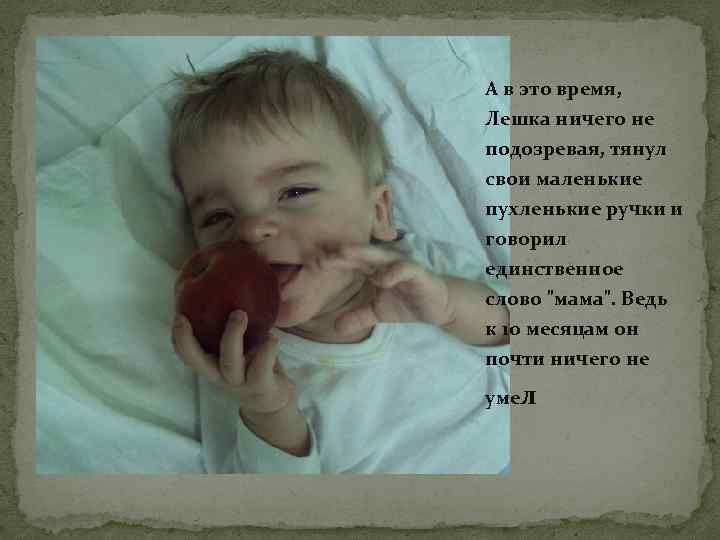 А в это время, Лешка ничего не подозревая, тянул свои маленькие пухленькие ручки и