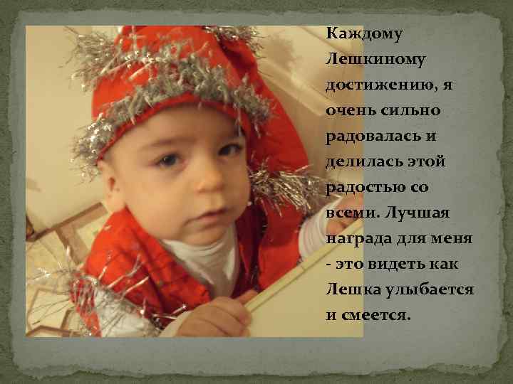 Каждому Лешкиному достижению, я очень сильно радовалась и делилась этой радостью со всеми. Лучшая