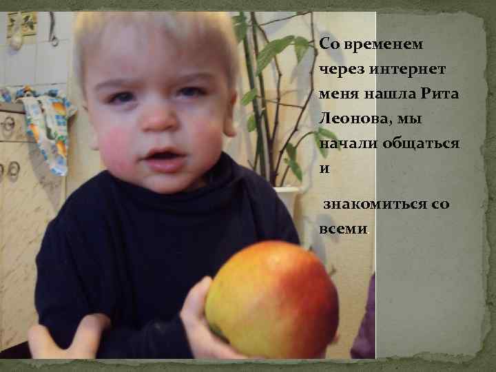 Со временем через интернет меня нашла Рита Леонова, мы начали общаться и знакомиться со