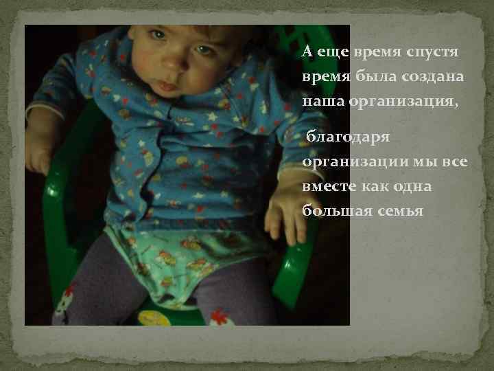 А еще время спустя время была создана наша организация, благодаря организации мы все вместе