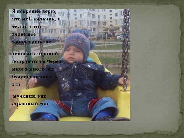 Я искренне верю, что мой мальчик, и те, кого это зловещее заболевание не обошло