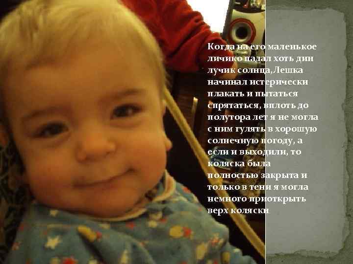 Когда на его маленькое личико падал хоть дин лучик солнца, Лешка начинал истерически плакать