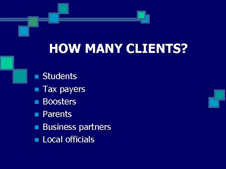 HOW MANY CLIENTS? n n n Students Tax payers Boosters Parents Business partners Local