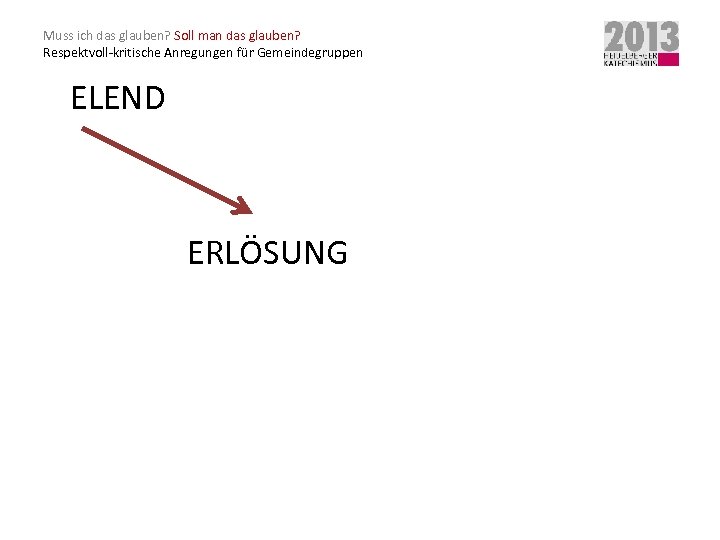 Muss ich das glauben? Soll man das glauben? Respektvoll-kritische Anregungen für Gemeindegruppen ELEND ERLÖSUNG