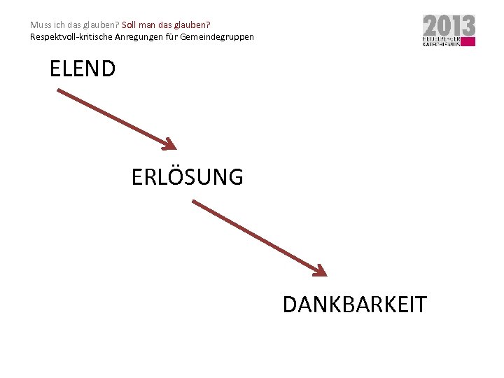Muss ich das glauben? Soll man das glauben? Respektvoll-kritische Anregungen für Gemeindegruppen ELEND ERLÖSUNG