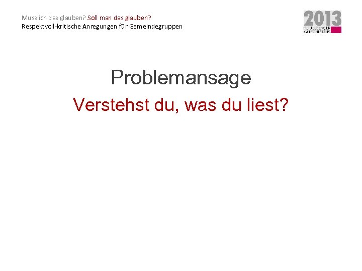Muss ich das glauben? Soll man das glauben? Respektvoll-kritische Anregungen für Gemeindegruppen Problemansage Verstehst