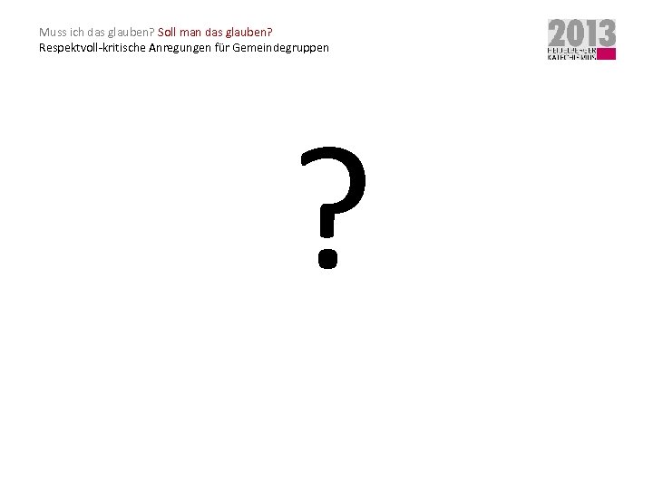 Muss ich das glauben? Soll man das glauben? Respektvoll-kritische Anregungen für Gemeindegruppen ? 