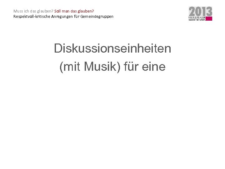 Muss ich das glauben? Soll man das glauben? Respektvoll-kritische Anregungen für Gemeindegruppen Diskussionseinheiten (mit