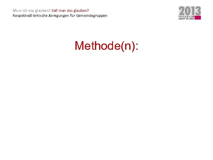 Muss ich das glauben? Soll man das glauben? Respektvoll-kritische Anregungen für Gemeindegruppen Methode(n): 