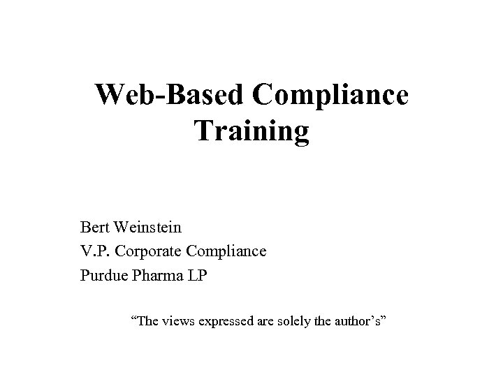 Web-Based Compliance Training Bert Weinstein V. P. Corporate Compliance Purdue Pharma LP “The views