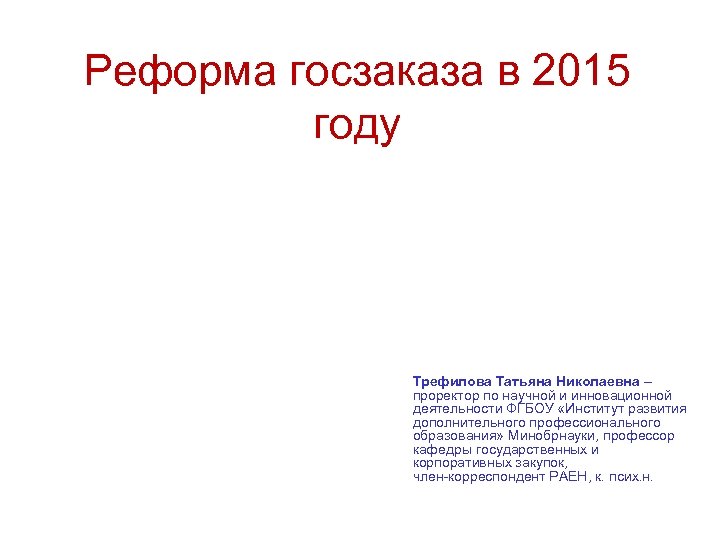 Реформа госзаказа в 2015 году Трефилова Татьяна Николаевна – проректор по научной и инновационной