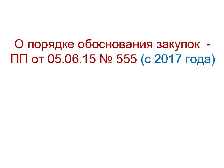 О порядке обоснования закупок - ПП от 05. 06. 15 № 555 (с 2017