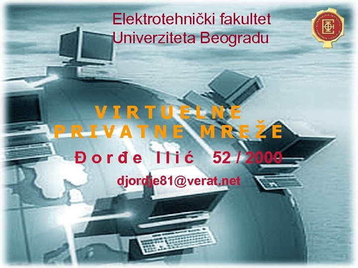 Elektrotehnički fakultet Univerziteta Beogradu VIRTUELNE PRIVATNE MREŽE Đorđe Ilić 52 / 2000 djordje 81@verat.