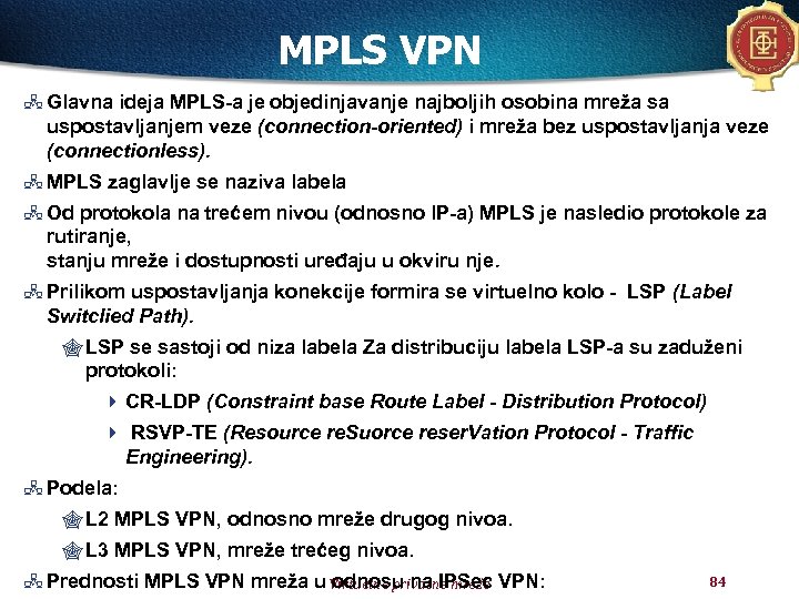 MPLS VPN Glavna ideja MPLS-a je objedinjavanje najboljih osobina mreža sa uspostavljanjem veze (connection-oriented)