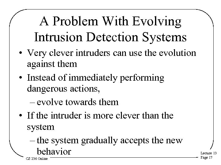 A Problem With Evolving Intrusion Detection Systems • Very clever intruders can use the