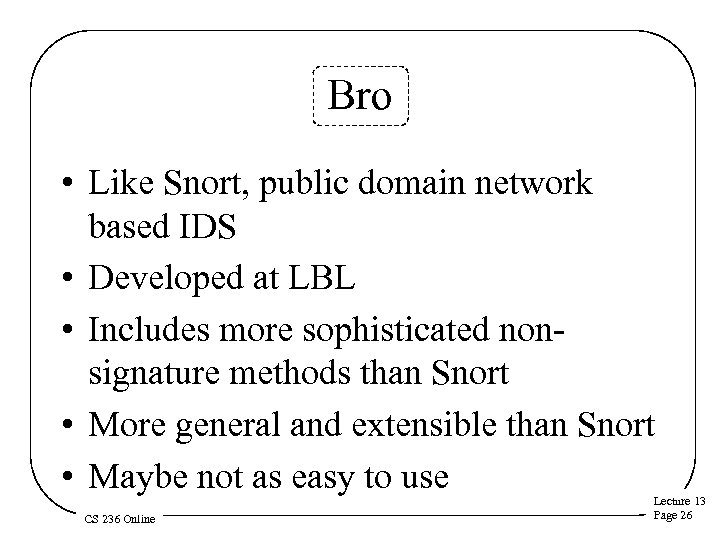 Bro • Like Snort, public domain network based IDS • Developed at LBL •