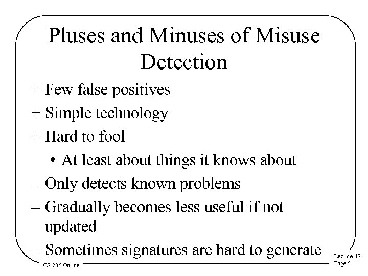 Pluses and Minuses of Misuse Detection + Few false positives + Simple technology +