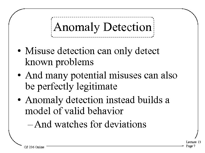 Anomaly Detection • Misuse detection can only detect known problems • And many potential