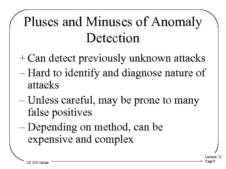 Pluses and Minuses of Anomaly Detection + Can detect previously unknown attacks – Hard