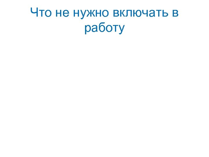 Что не нужно включать в работу 
