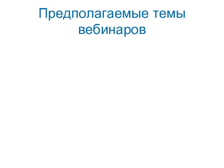 Предполагаемые темы вебинаров 