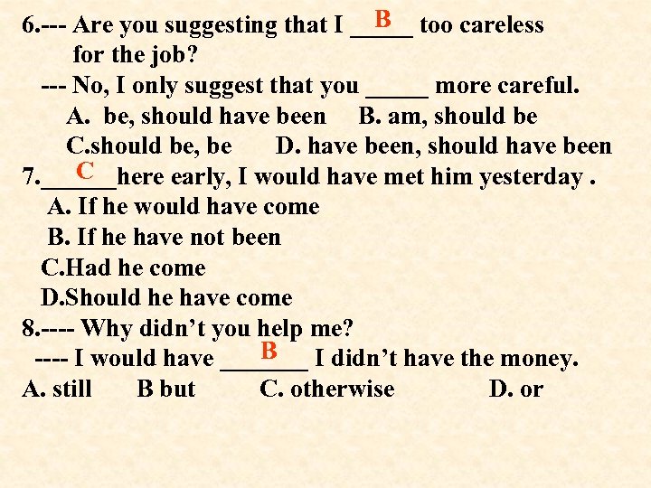 B 6. --- Are you suggesting that I _____ too careless for the job?