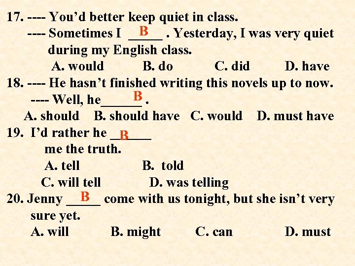 17. ---- You’d better keep quiet in class. B ---- Sometimes I _____. Yesterday,