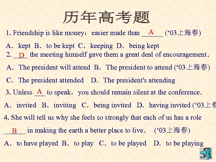 A 1. Friendship is like money：easier made than ______ (‘ 03上海春) A．kept B．to be