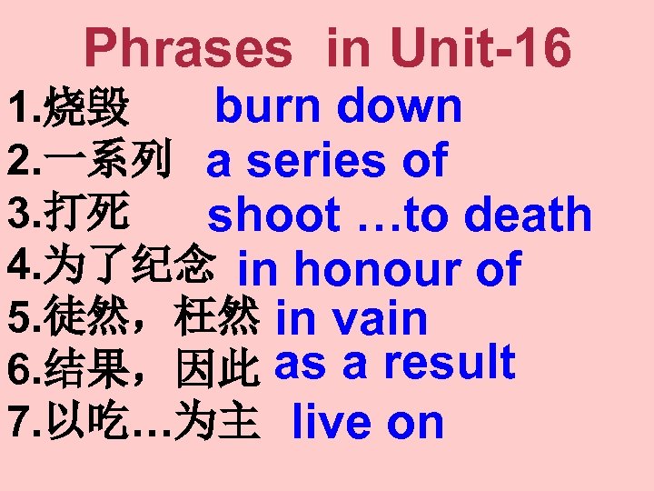 Phrases in Unit-16 burn down 1. 烧毁 2. 一系列 a series of 3. 打死