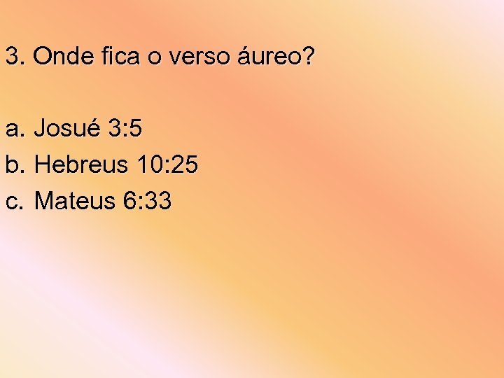3. Onde fica o verso áureo? a. Josué 3: 5 b. Hebreus 10: 25