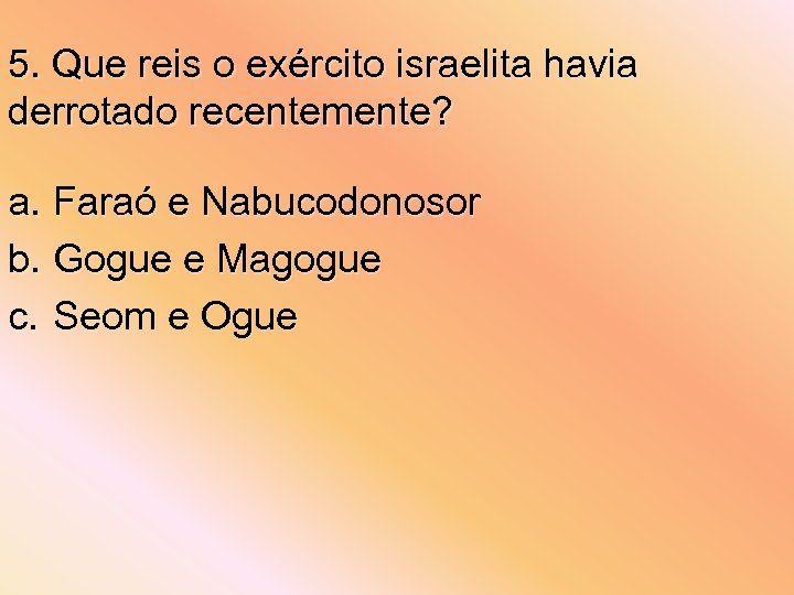 5. Que reis o exército israelita havia derrotado recentemente? a. Faraó e Nabucodonosor b.