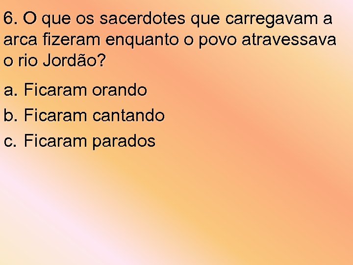 6. O que os sacerdotes que carregavam a arca fizeram enquanto o povo atravessava