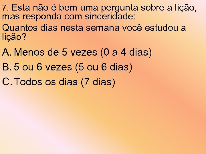 7. Esta não é bem uma pergunta sobre a lição, mas responda com sinceridade: