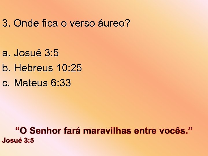 3. Onde fica o verso áureo? a. Josué 3: 5 b. Hebreus 10: 25