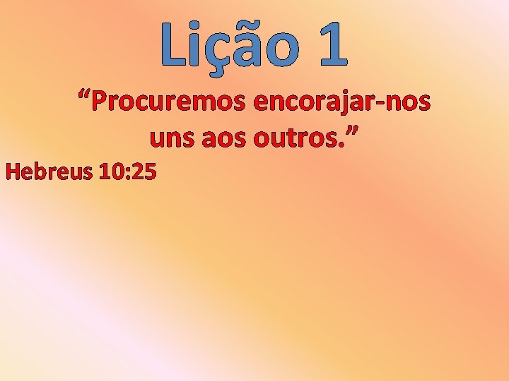 Lição 1 “Procuremos encorajar-nos uns aos outros. ” Hebreus 10: 25 