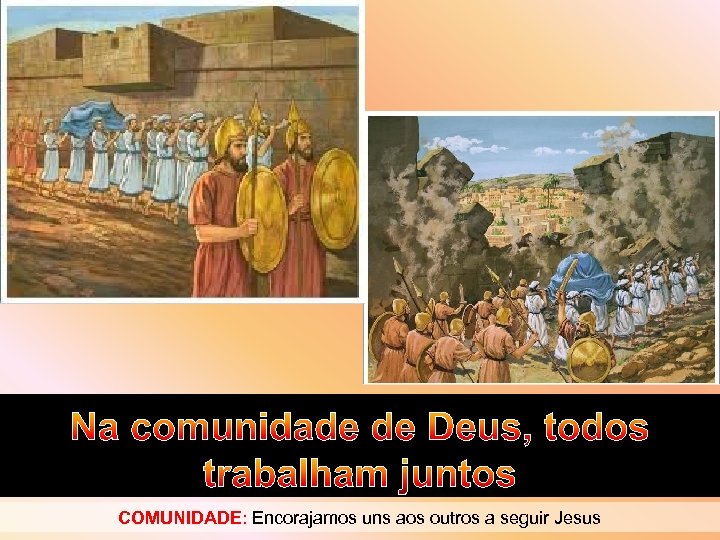 Na comunidade de Deus, todos trabalham juntos COMUNIDADE: Encorajamos uns aos outros a seguir